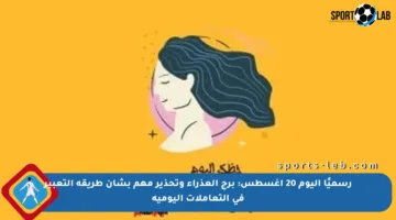 رسميًا اليوم 20 أغسطس: برج العذراء وتحذير مهم بشأن طريقة التعبير في التعاملات اليومية